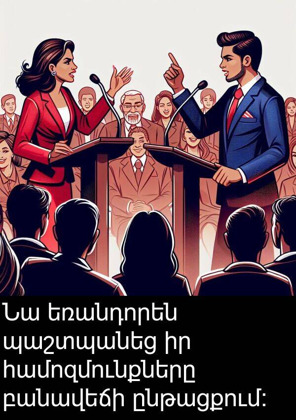 համոզմունքները: Նա եռանդորեն պաշտպանեց իր համոզմունքները բանավեճի ընթացքում։