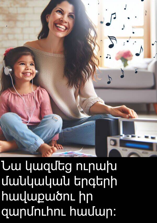 ուրախ: Նա կազմեց ուրախ մանկական երգերի հավաքածու իր զարմուհու համար։