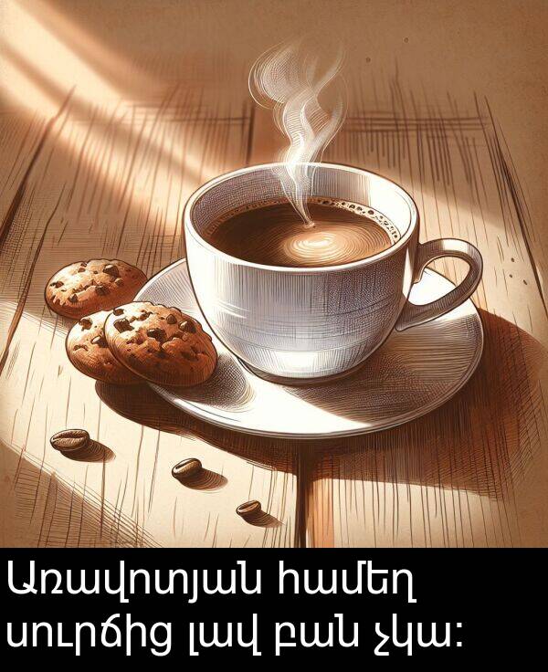 լավ: Առավոտյան համեղ սուրճից լավ բան չկա։