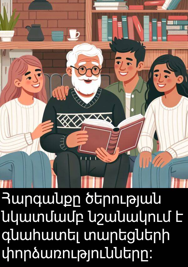 գնահատել: Հարգանքը ծերության նկատմամբ նշանակում է գնահատել տարեցների փորձառությունները: