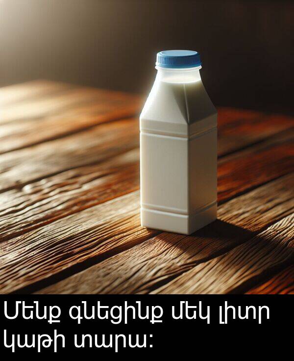 գնեցինք: Մենք գնեցինք մեկ լիտր կաթի տարա: