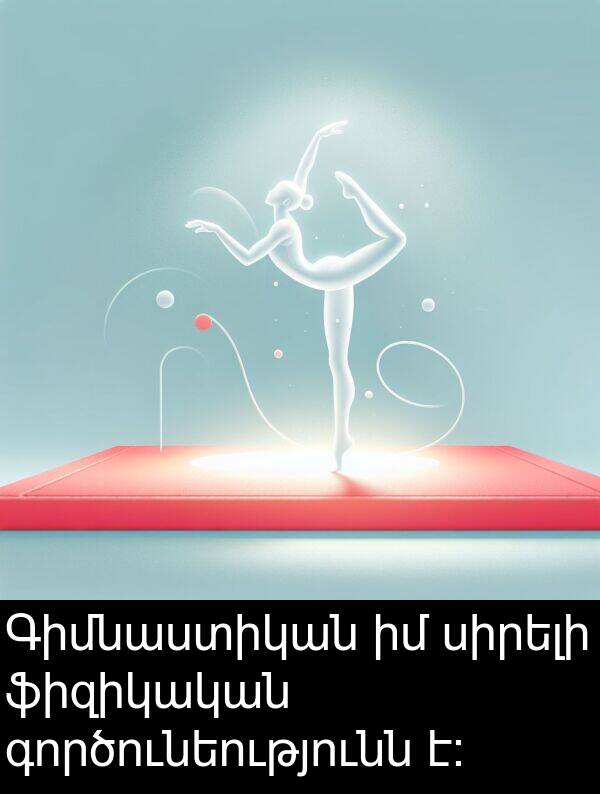 գործունեությունն: Գիմնաստիկան իմ սիրելի ֆիզիկական գործունեությունն է։