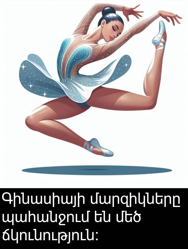ճկունություն: Գինասիայի մարզիկները պահանջում են մեծ ճկունություն: