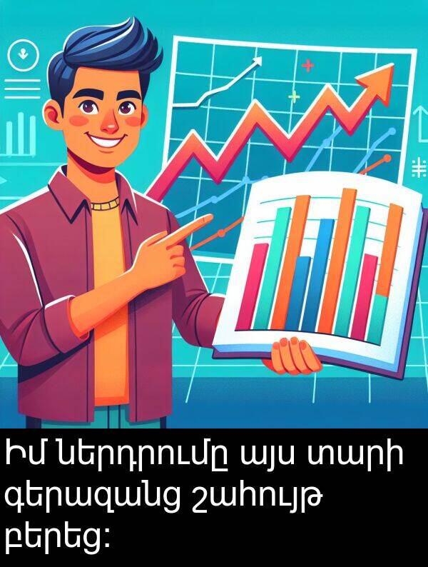 բերեց: Իմ ներդրումը այս տարի գերազանց շահույթ բերեց: