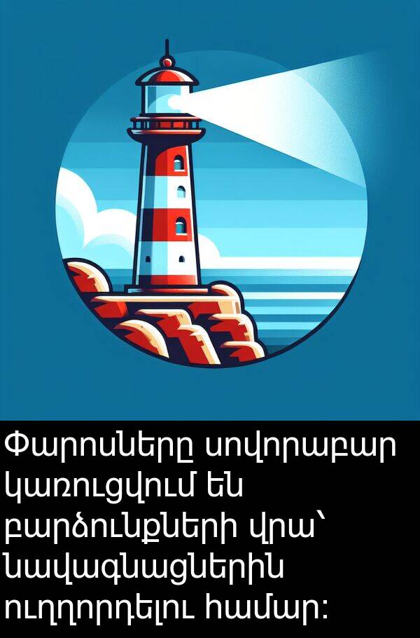 կառուցվում: Փարոսները սովորաբար կառուցվում են բարձունքների վրա՝ նավագնացներին ուղղորդելու համար։
