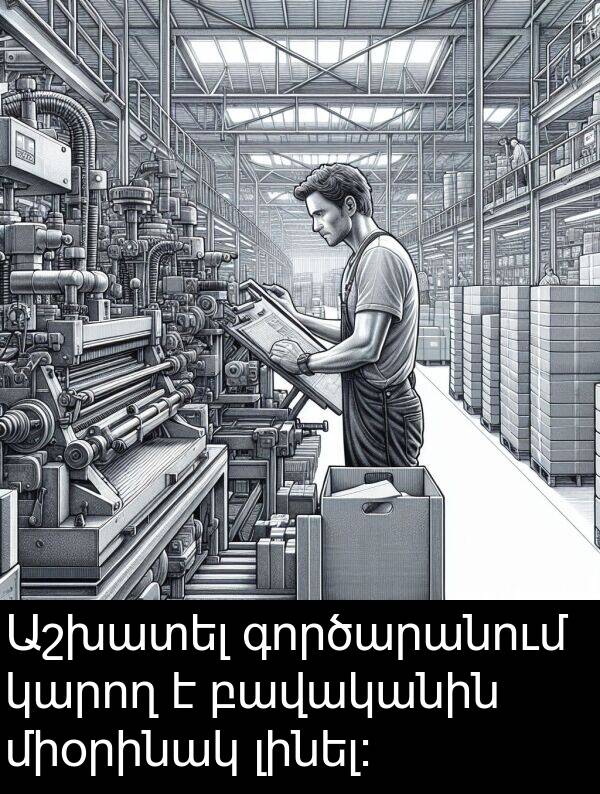 գործարանում: Աշխատել գործարանում կարող է բավականին միօրինակ լինել։