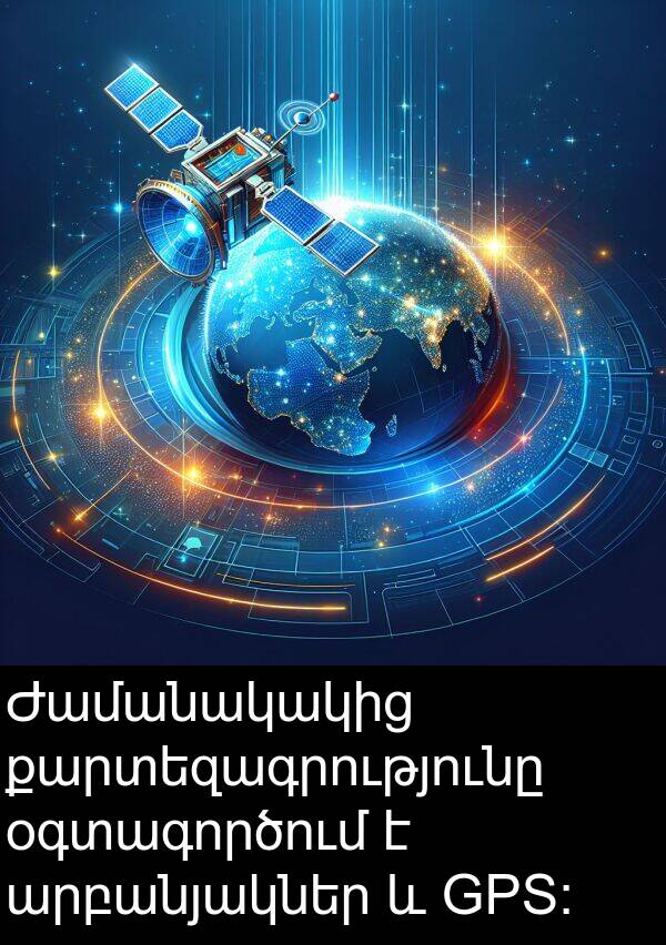 քարտեզագրությունը: Ժամանակակից քարտեզագրությունը օգտագործում է արբանյակներ և GPS։