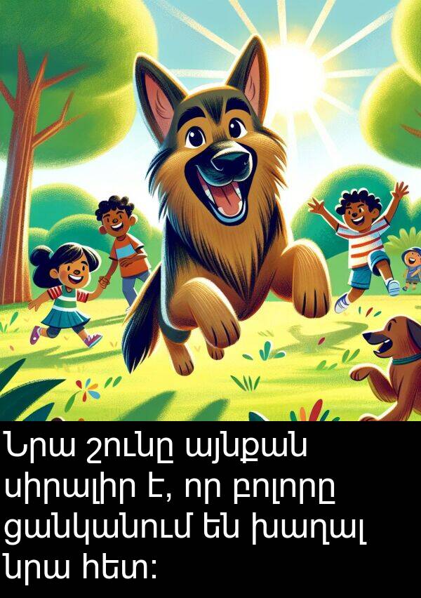 բոլորը: Նրա շունը այնքան սիրալիր է, որ բոլորը ցանկանում են խաղալ նրա հետ: