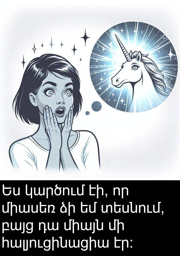 հալյուցինացիա: Ես կարծում էի, որ միասեռ ձի եմ տեսնում, բայց դա միայն մի հալյուցինացիա էր:
