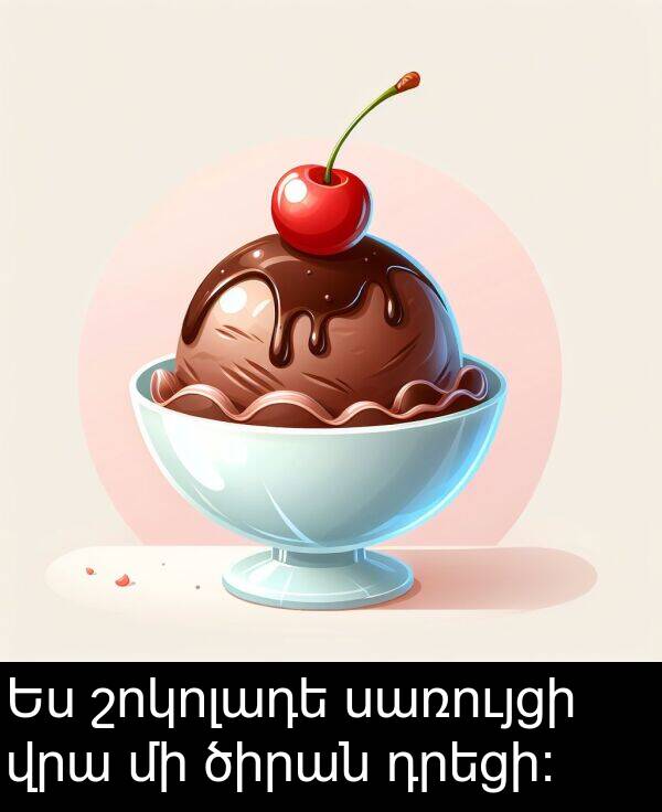 սառույցի: Ես շոկոլադե սառույցի վրա մի ծիրան դրեցի։