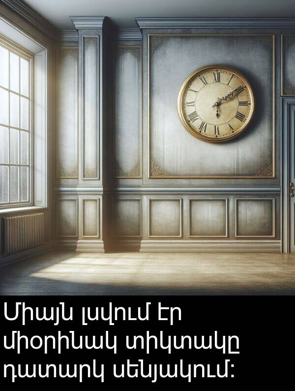 սենյակում։: Միայն լսվում էր միօրինակ տիկտակը դատարկ սենյակում։
