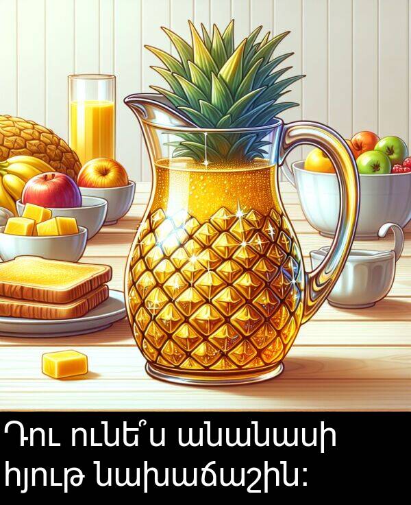 նախաճաշին: Դու ունե՞ս անանասի հյութ նախաճաշին: