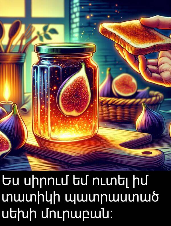 սիրում: Ես սիրում եմ ուտել իմ տատիկի պատրաստած սեխի մուրաբան։