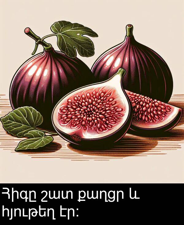 քաղցր: Հիգը շատ քաղցր և հյութեղ էր։