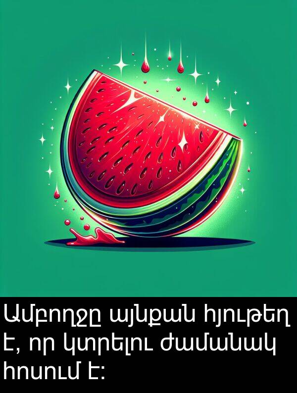 ժամանակ: Ամբողջը այնքան հյութեղ է, որ կտրելու ժամանակ հոսում է։