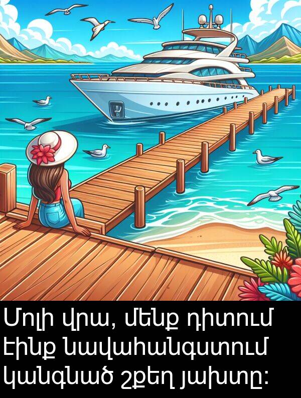 էինք: Մոլի վրա, մենք դիտում էինք նավահանգստում կանգնած շքեղ յախտը: