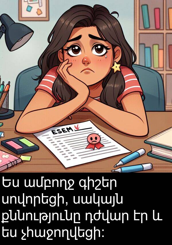 քննությունը: Ես ամբողջ գիշեր սովորեցի, սակայն քննությունը դժվար էր և ես չհաջողվեցի: