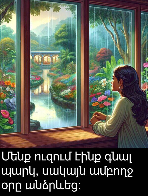 էինք: Մենք ուզում էինք գնալ պարկ, սակայն ամբողջ օրը անձրևեց։