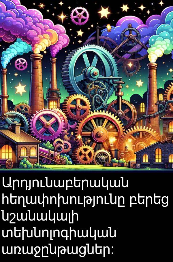 բերեց: Արդյունաբերական հեղափոխությունը բերեց նշանակալի տեխնոլոգիական առաջընթացներ: