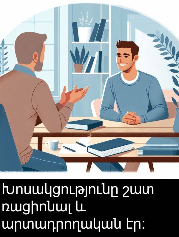 արտադրողական: Խոսակցությունը շատ ռացիոնալ և արտադրողական էր։