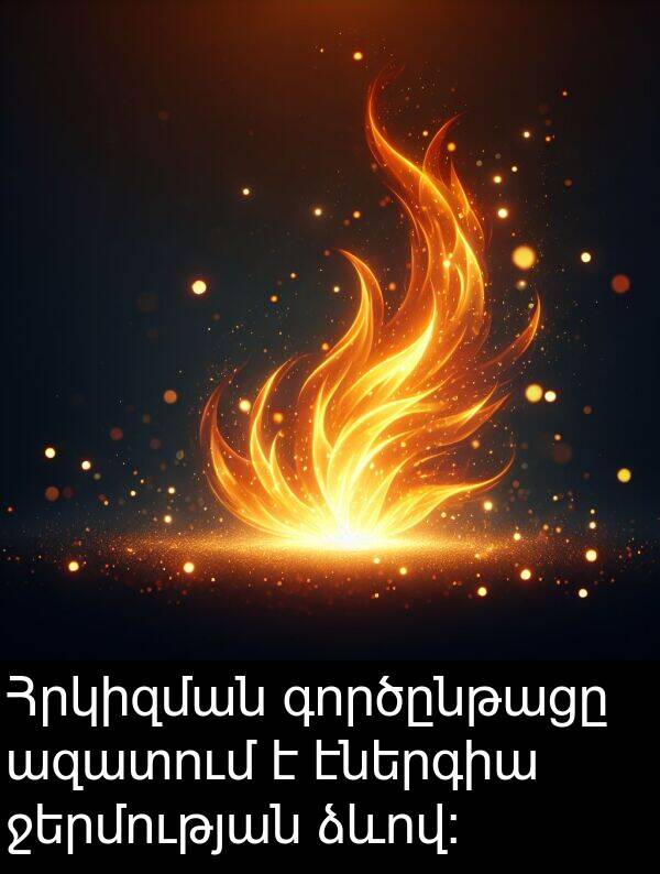 գործընթացը: Հրկիզման գործընթացը ազատում է էներգիա ջերմության ձևով: