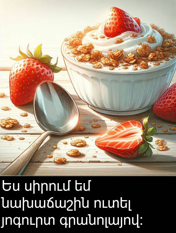 գրանոլայով: Ես սիրում եմ նախաճաշին ուտել յոգուրտ գրանոլայով: