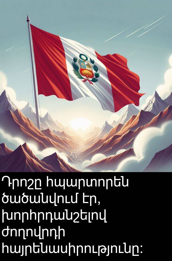 հպարտորեն: Դրոշը հպարտորեն ծածանվում էր, խորհրդանշելով ժողովրդի հայրենասիրությունը: