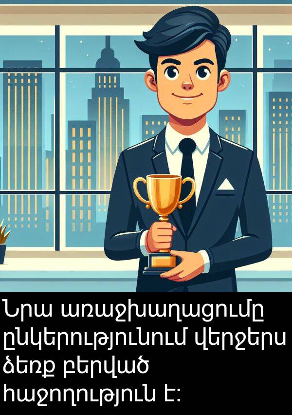 բերված: Նրա առաջխաղացումը ընկերությունում վերջերս ձեռք բերված հաջողություն է: