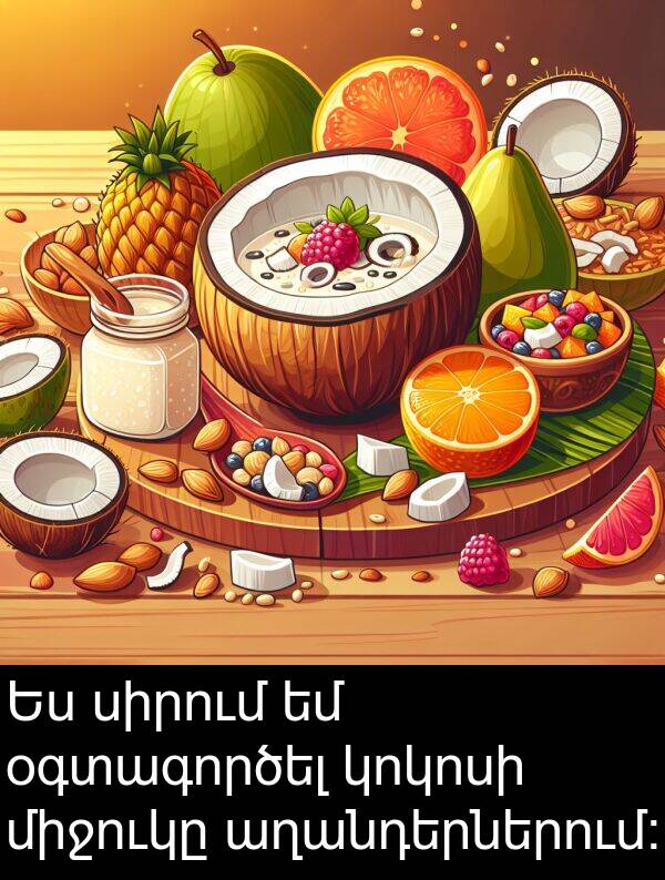 աղանդերներում։: Ես սիրում եմ օգտագործել կոկոսի միջուկը աղանդերներում։