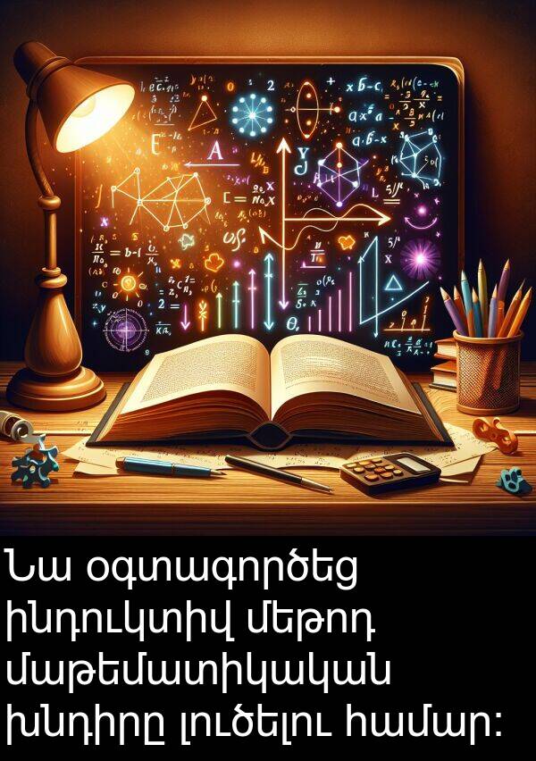 օգտագործեց: Նա օգտագործեց ինդուկտիվ մեթոդ մաթեմատիկական խնդիրը լուծելու համար։