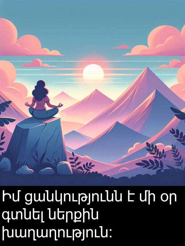 գտնել: Իմ ցանկությունն է մի օր գտնել ներքին խաղաղություն: