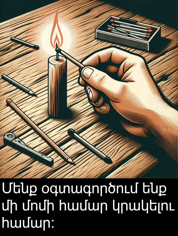 կրակելու: Մենք օգտագործում ենք մի մոմի համար կրակելու համար: