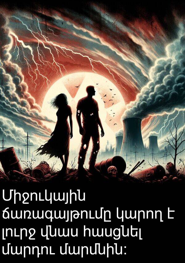 ճառագայթումը: Միջուկային ճառագայթումը կարող է լուրջ վնաս հասցնել մարդու մարմնին։