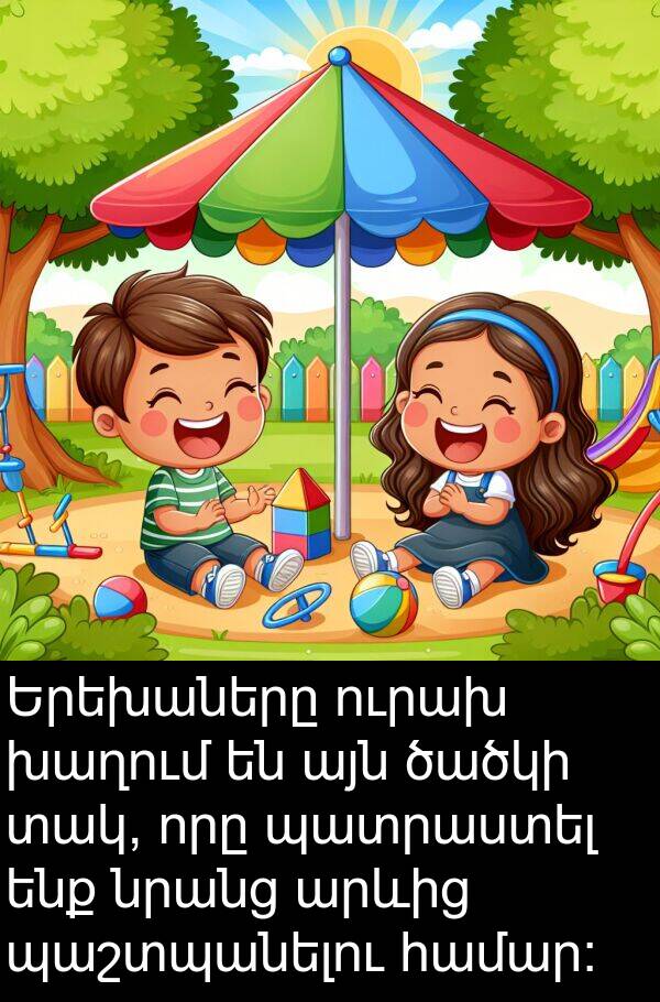 պաշտպանելու: Երեխաները ուրախ խաղում են այն ծածկի տակ, որը պատրաստել ենք նրանց արևից պաշտպանելու համար։