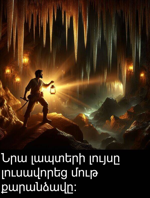 լապտերի: Նրա լապտերի լույսը լուսավորեց մութ քարանձավը։