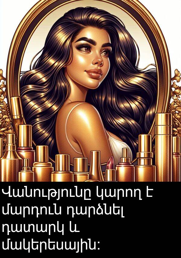 մարդուն: Վանությունը կարող է մարդուն դարձնել դատարկ և մակերեսային: