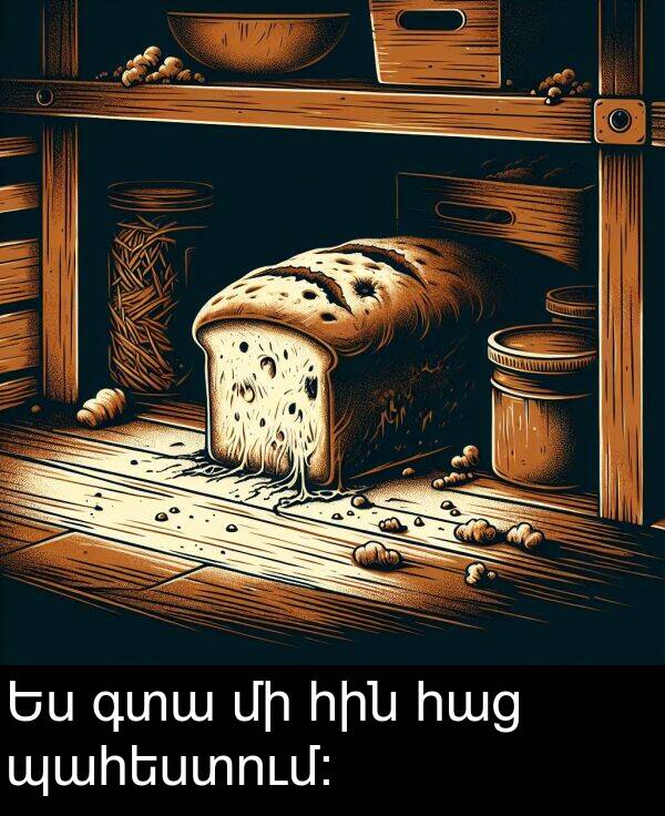 գտա: Ես գտա մի հին հաց պահեստում։