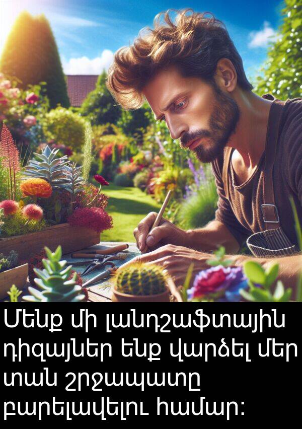 շրջապատը: Մենք մի լանդշաֆտային դիզայներ ենք վարձել մեր տան շրջապատը բարելավելու համար: