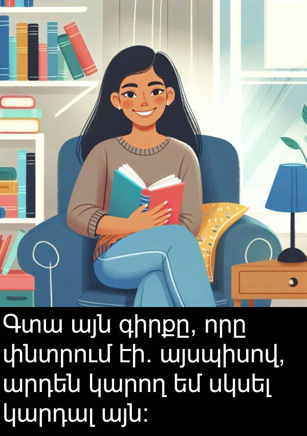 այն։: Գտա այն գիրքը, որը փնտրում էի. այսպիսով, արդեն կարող եմ սկսել կարդալ այն։