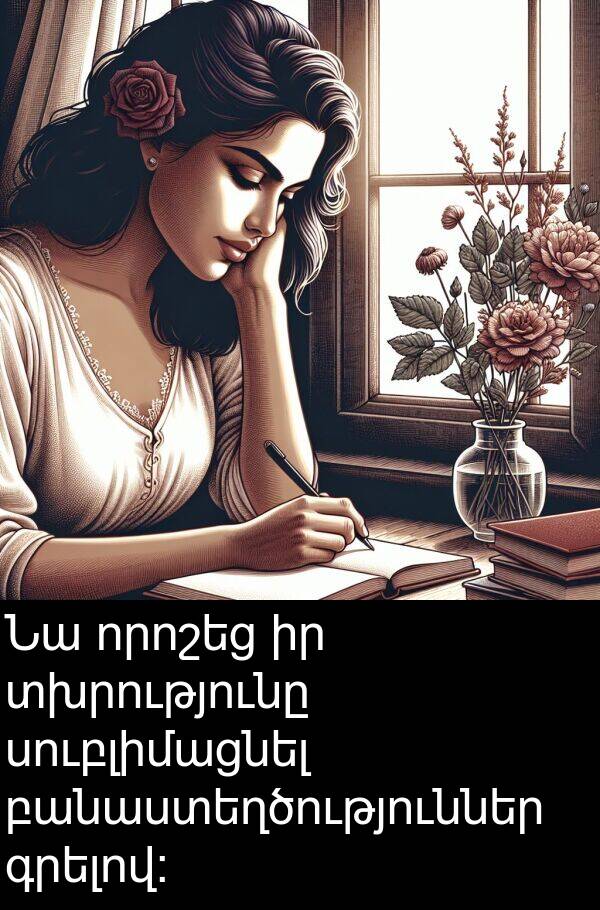 գրելով: Նա որոշեց իր տխրությունը սուբլիմացնել բանաստեղծություններ գրելով:
