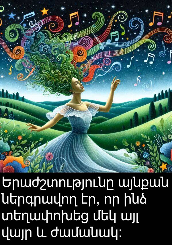 այլ: Երաժշտությունը այնքան ներգրավող էր, որ ինձ տեղափոխեց մեկ այլ վայր և ժամանակ: