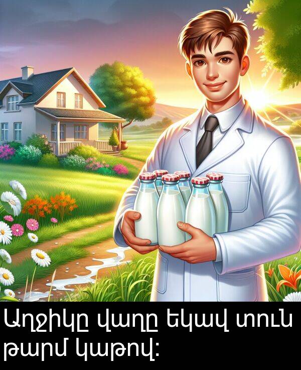 կաթով: Աղջիկը վաղը եկավ տուն թարմ կաթով: