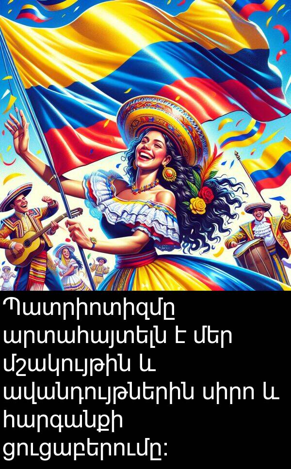 սիրո: Պատրիոտիզմը արտահայտելն է մեր մշակույթին և ավանդույթներին սիրո և հարգանքի ցուցաբերումը: