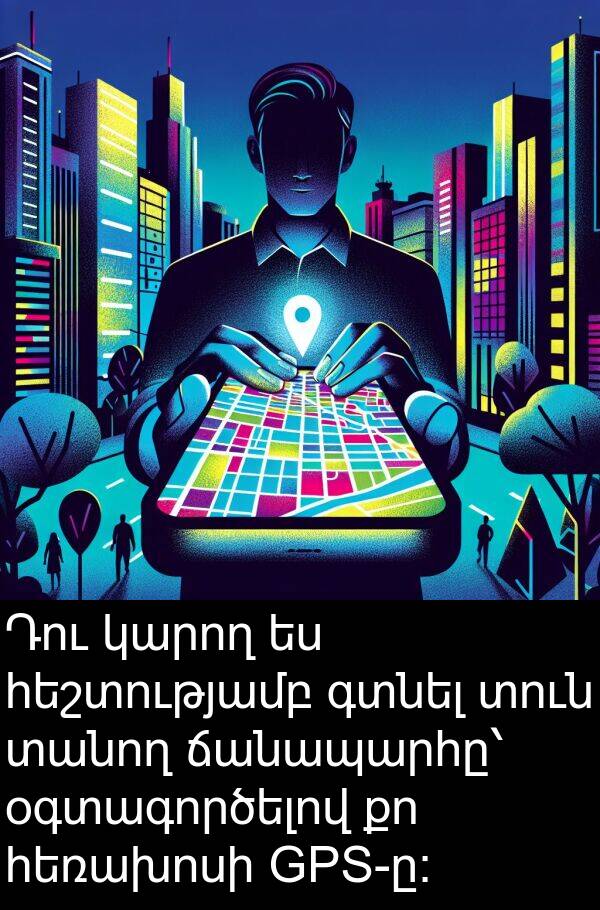 գտնել: Դու կարող ես հեշտությամբ գտնել տուն տանող ճանապարհը՝ օգտագործելով քո հեռախոսի GPS-ը։