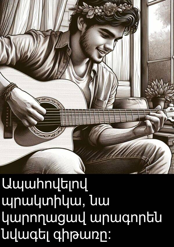 կարողացավ: Ապահովելով պրակտիկա, նա կարողացավ արագորեն նվագել գիթառը։