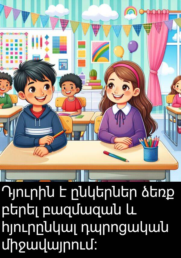 բերել: Դյուրին է ընկերներ ձեռք բերել բազմազան և հյուրընկալ դպրոցական միջավայրում: