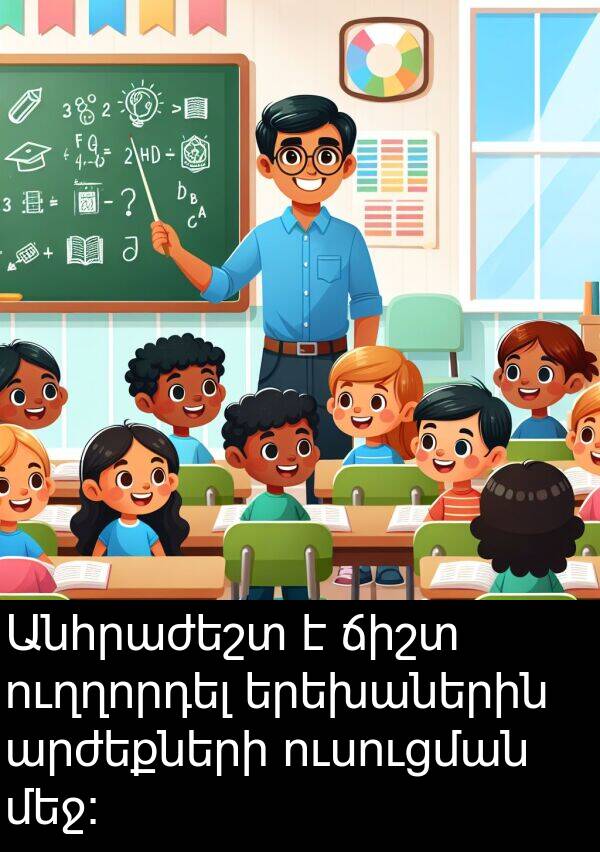 ճիշտ: Անհրաժեշտ է ճիշտ ուղղորդել երեխաներին արժեքների ուսուցման մեջ։