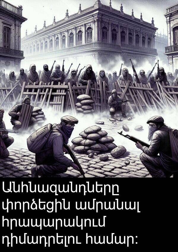 փորձեցին: Անհնազանդները փորձեցին ամրանալ հրապարակում դիմադրելու համար: