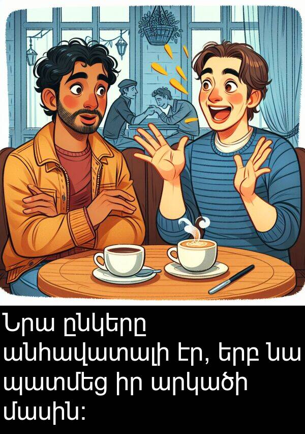 մասին։: Նրա ընկերը անհավատալի էր, երբ նա պատմեց իր արկածի մասին։