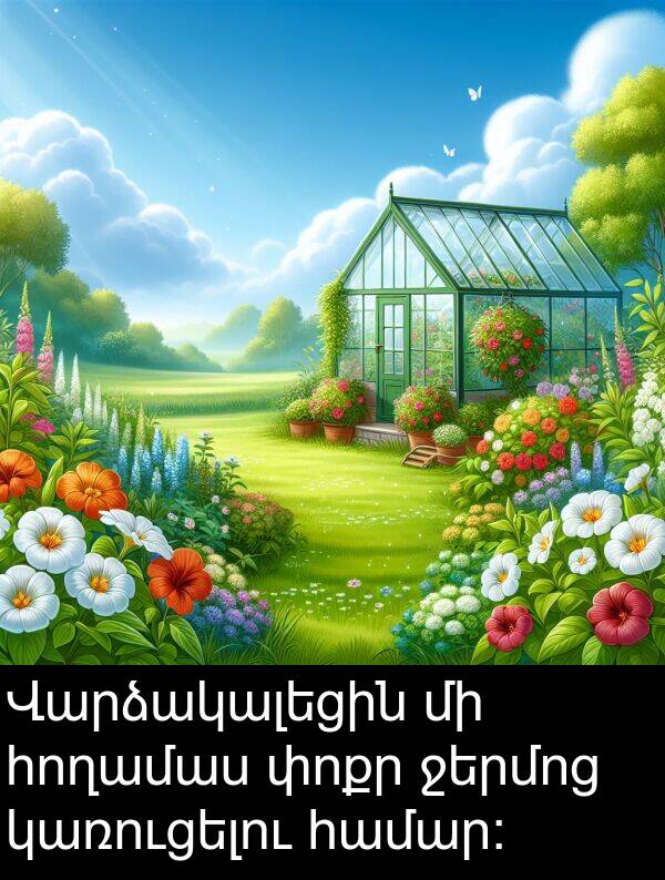 փոքր: Վարձակալեցին մի հողամաս փոքր ջերմոց կառուցելու համար։